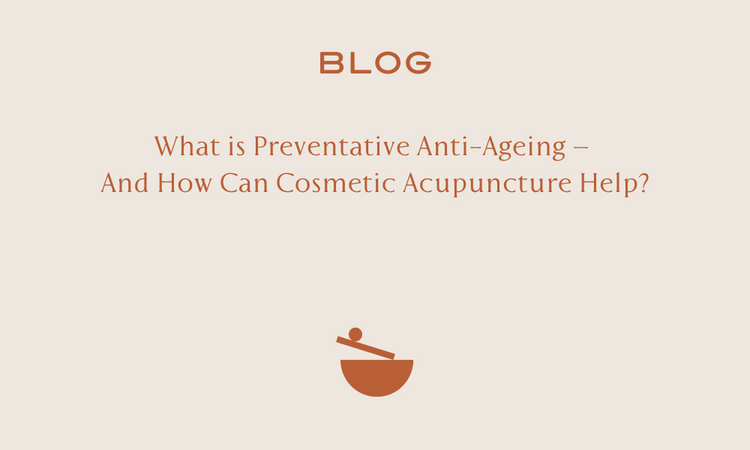 What is Preventative Anti-Ageing – And How Can Cosmetic Acupuncture Help?